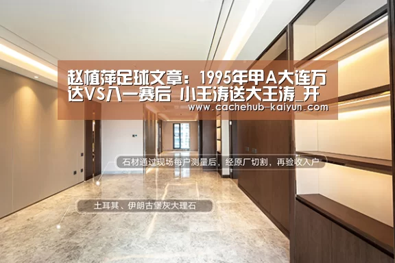 赵植萍足球文章:1995年甲A大连万达VS八一赛后 小王涛送大王涛_开元棋牌下载(图1) 开元棋牌电脑版