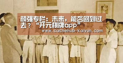 颜强专栏:未来,能否回到过去?“开元棋牌app”(图3) 开元棋牌app