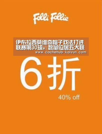 伊布拉西莫维奇帽子戏法打进联赛第30球,数量位居五大联赛之首|开云棋牌app下载地址(图4) 开元棋牌app